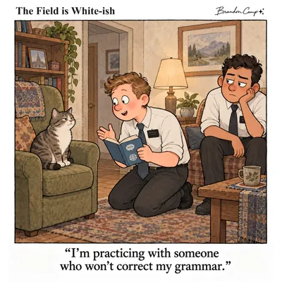 “I’m practicing with someone who won’t correct my grammar.”